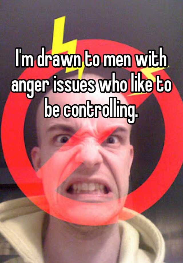 i-m-drawn-to-men-with-anger-issues-who-like-to-be-controlling