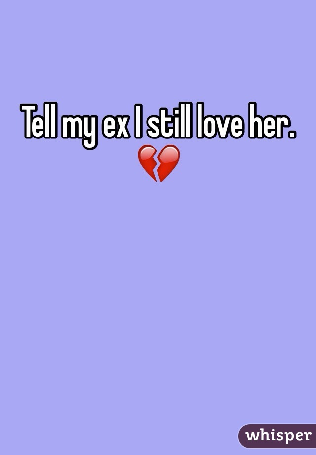 Tell my ex I still love her. 💔