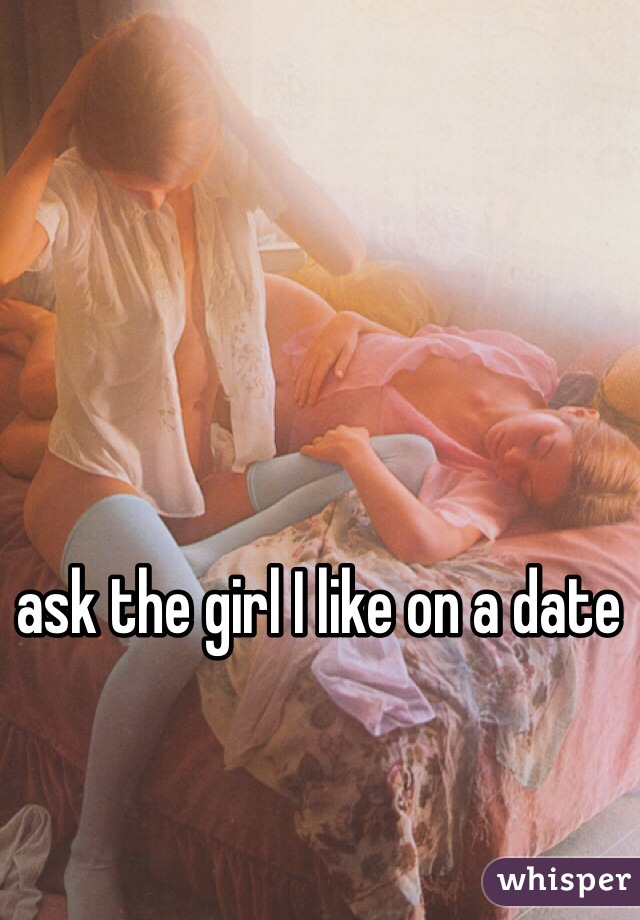 ask the girl I like on a date 