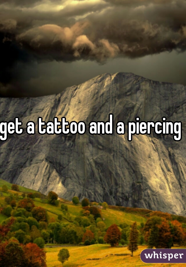 get a tattoo and a piercing 