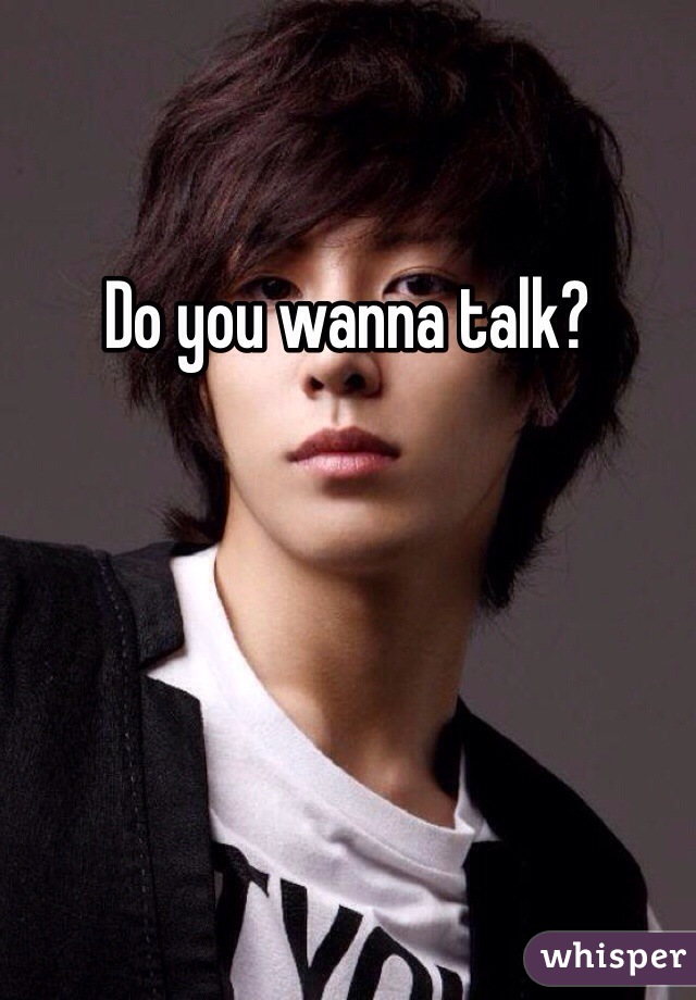 Do you wanna talk?