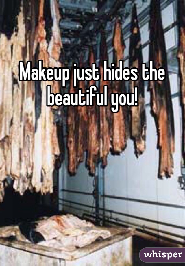 Makeup just hides the beautiful you!
