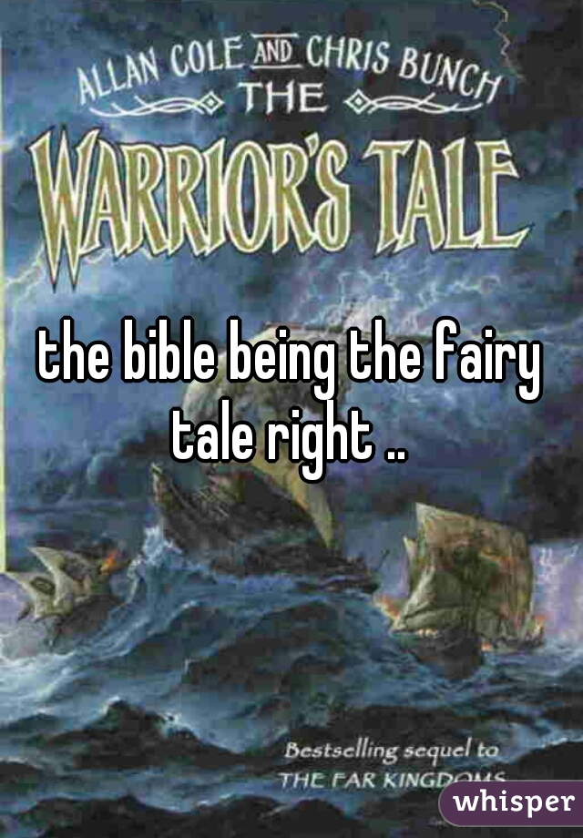the bible being the fairy tale right .. 