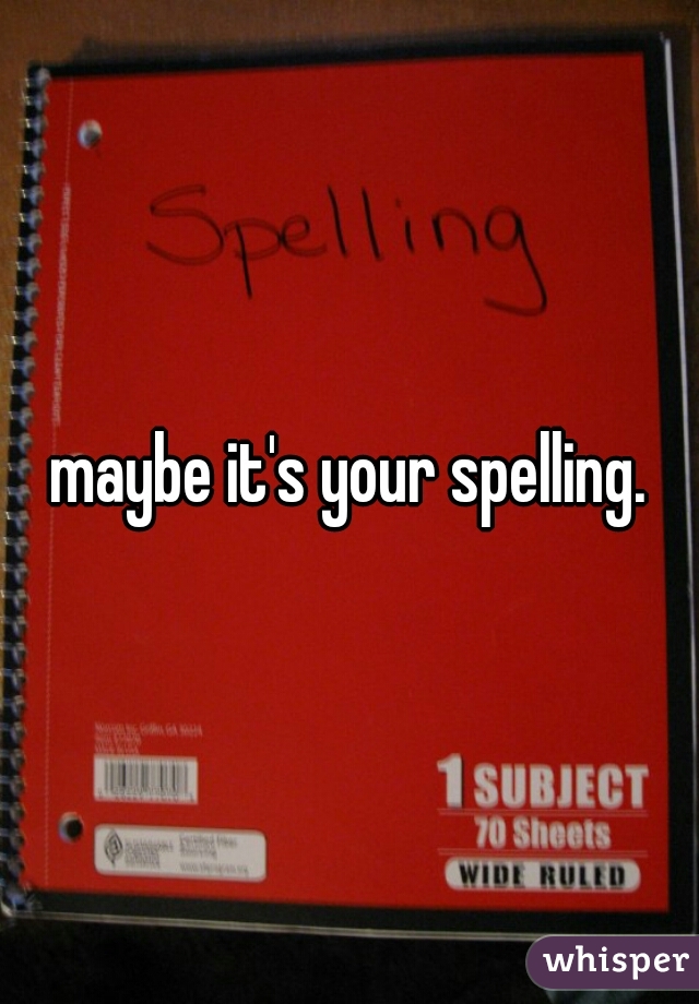 maybe it's your spelling.