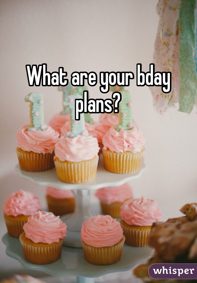 What are your bday plans?