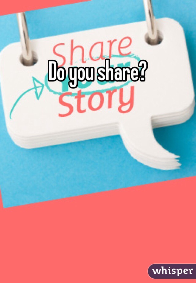 Do you share?
