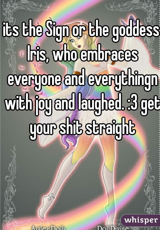 its the Sign or the goddess Iris, who embraces everyone and everythingn with joy and laughed. :3 get your shit straight