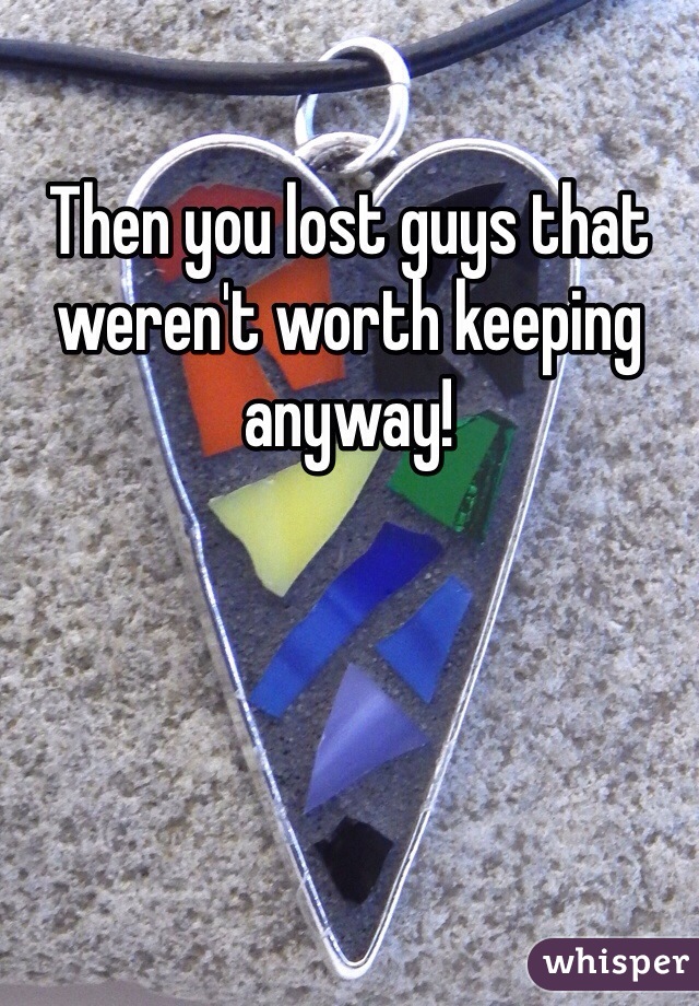 Then you lost guys that weren't worth keeping anyway!