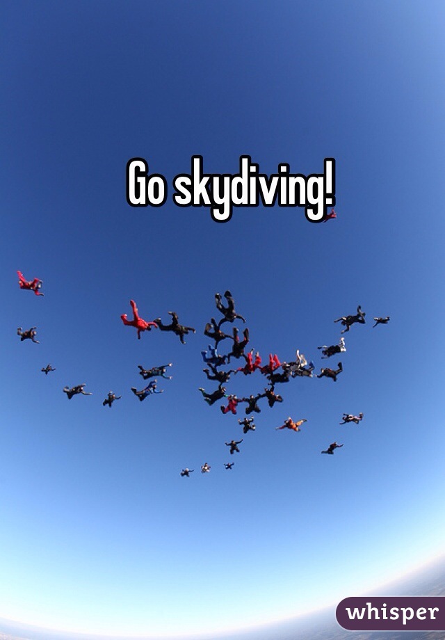 Go skydiving!