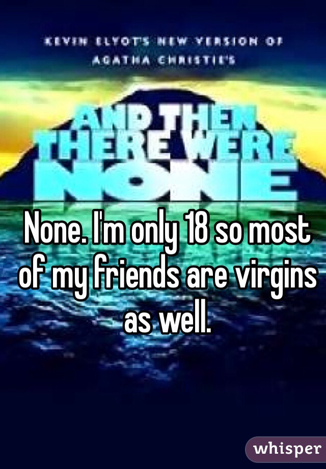 None. I'm only 18 so most of my friends are virgins as well. 