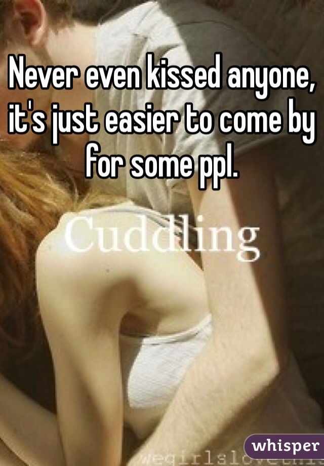 Never even kissed anyone, it's just easier to come by for some ppl.