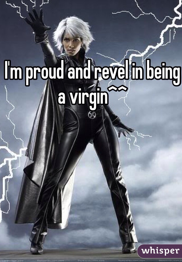 I'm proud and revel in being a virgin^^
