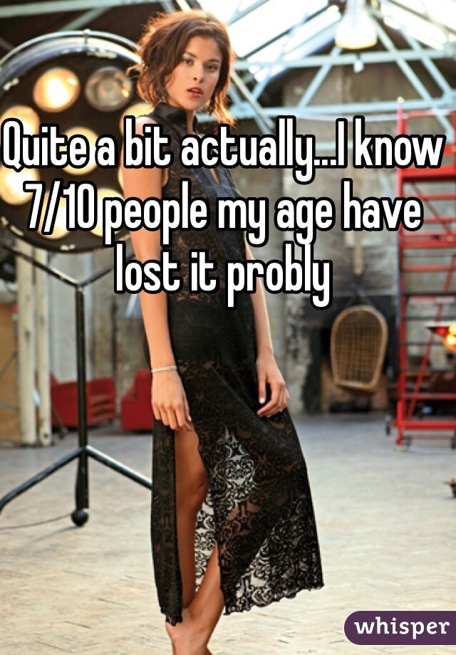 Quite a bit actually...I know 7/10 people my age have lost it probly 