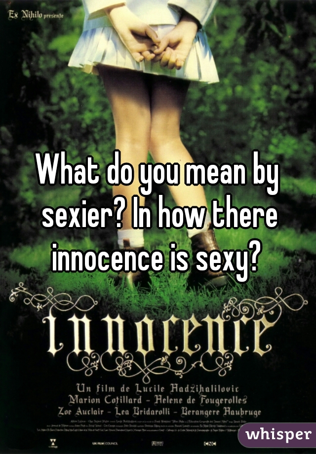 What do you mean by sexier? In how there innocence is sexy? 