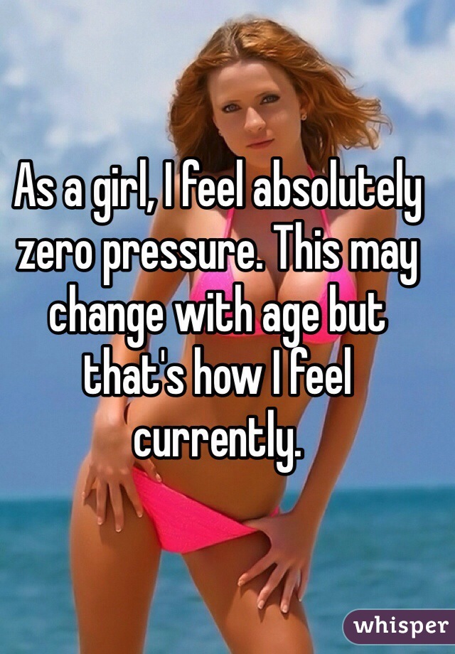 As a girl, I feel absolutely zero pressure. This may change with age but that's how I feel currently.  