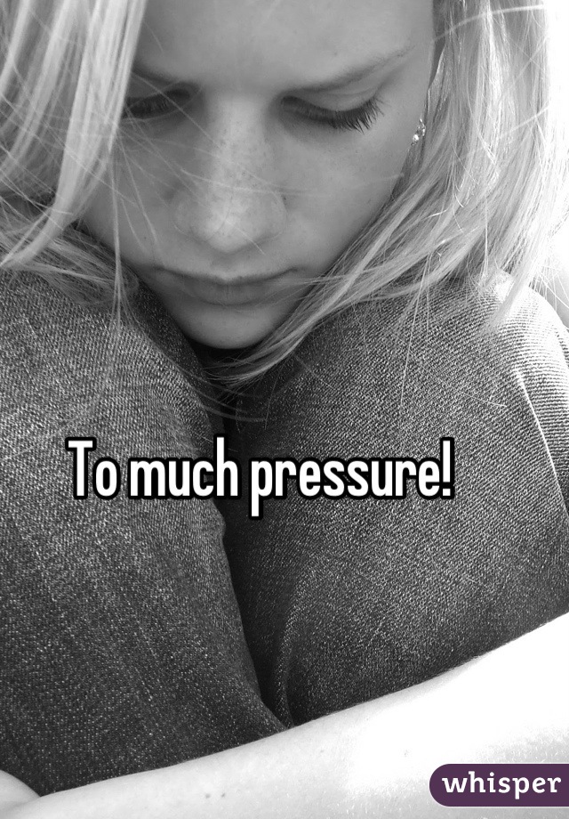 To much pressure!
