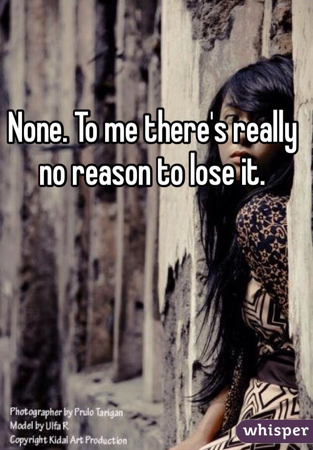 None. To me there's really no reason to lose it. 