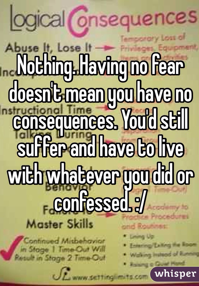 Nothing. Having no fear doesn't mean you have no consequences. You'd still suffer and have to live with whatever you did or confessed. :/