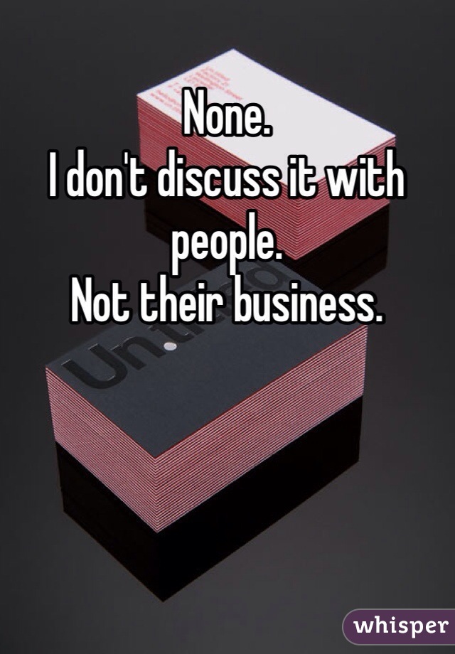 None. 
I don't discuss it with people. 
Not their business. 