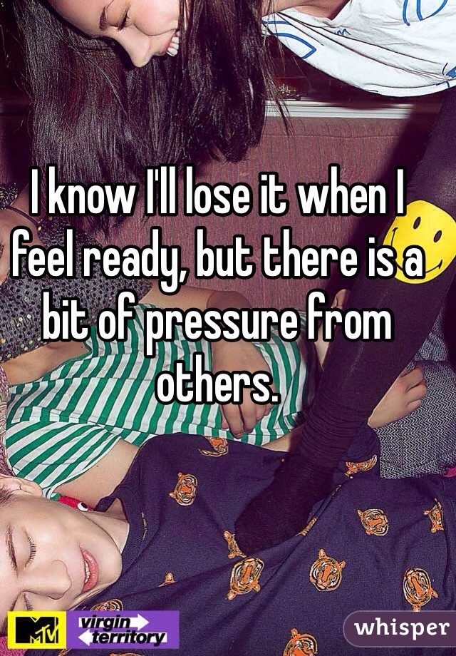 I know I'll lose it when I feel ready, but there is a bit of pressure from others. 
