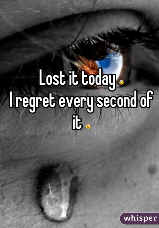 Lost it today 😓
I regret every second of it 😖
