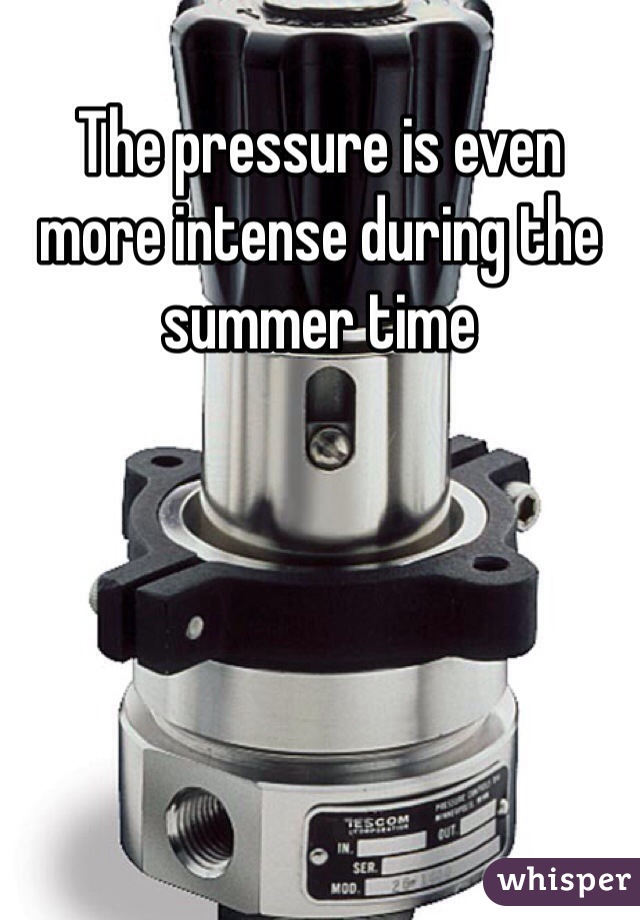 The pressure is even more intense during the summer time