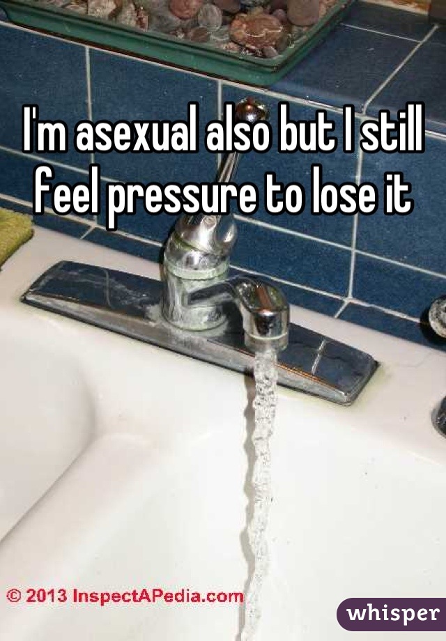 I'm asexual also but I still feel pressure to lose it