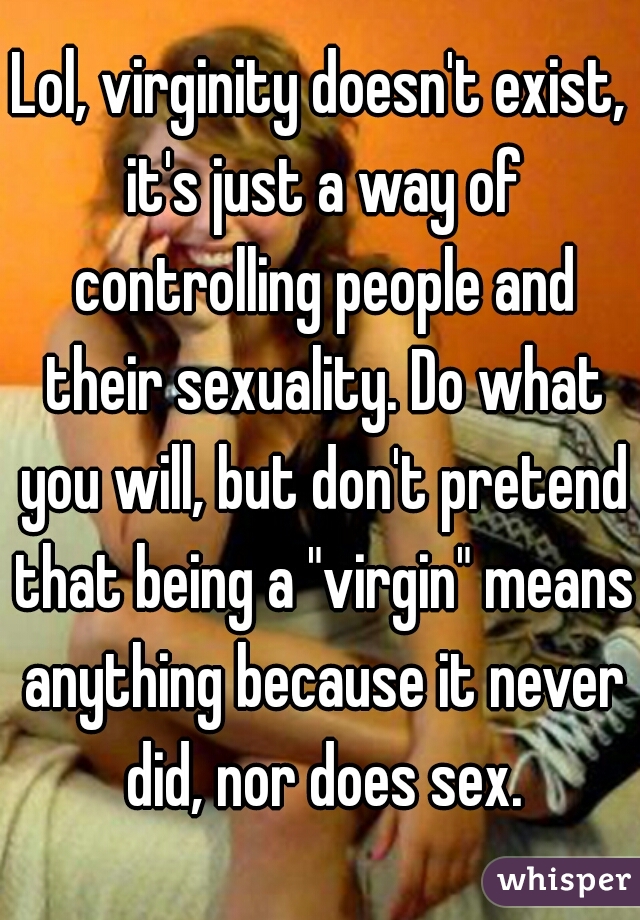 Lol, virginity doesn't exist, it's just a way of controlling people and their sexuality. Do what you will, but don't pretend that being a "virgin" means anything because it never did, nor does sex.
