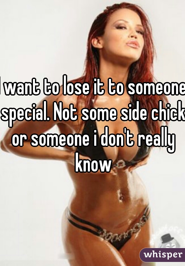 I want to lose it to someone special. Not some side chick or someone i don't really know