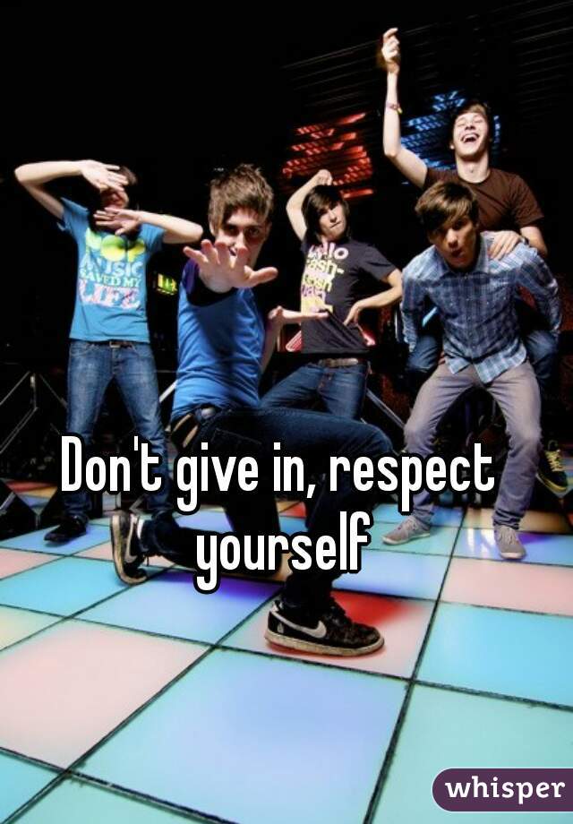 Don't give in, respect yourself
