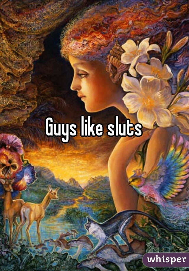 Guys like sluts