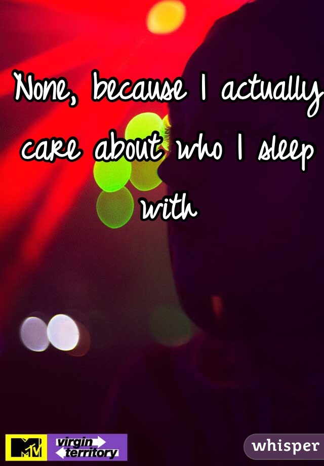 None, because I actually care about who I sleep with