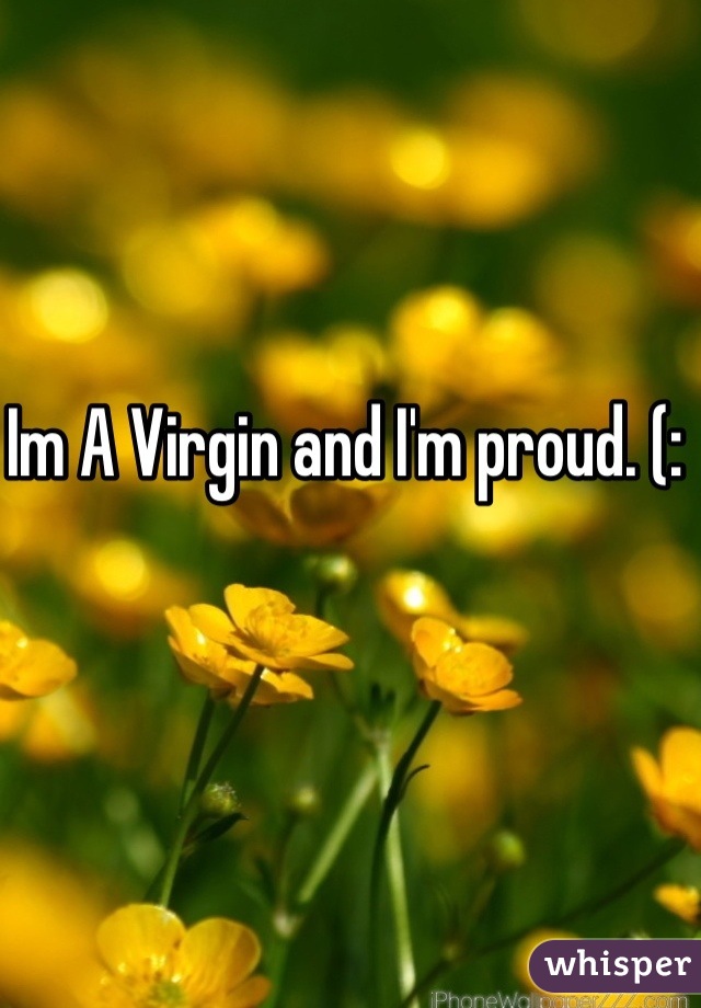 Im A Virgin and I'm proud. (: 