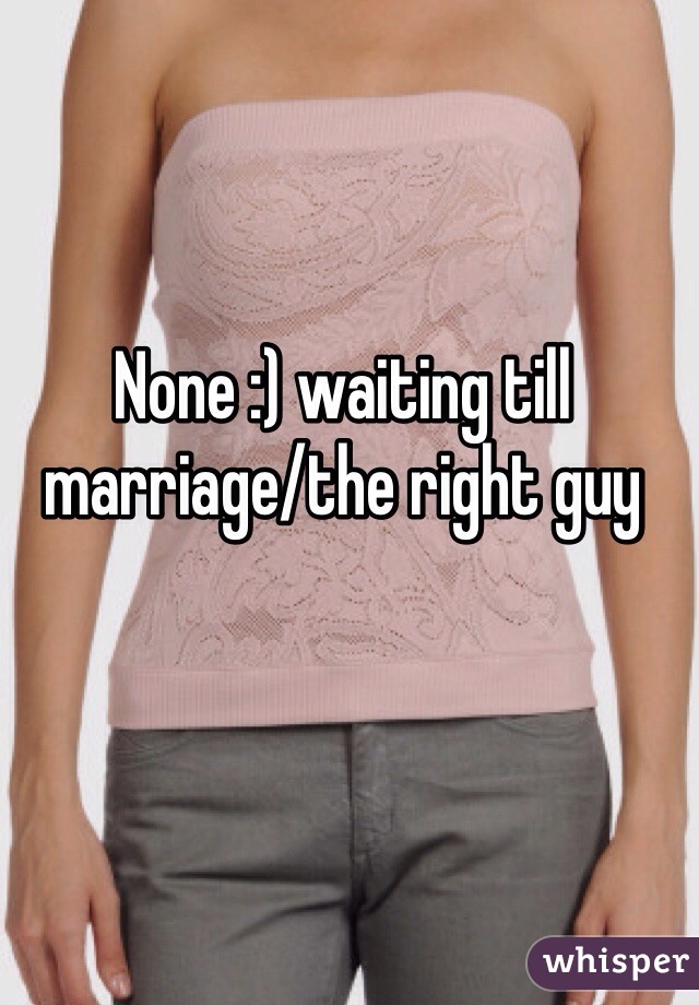 None :) waiting till marriage/the right guy