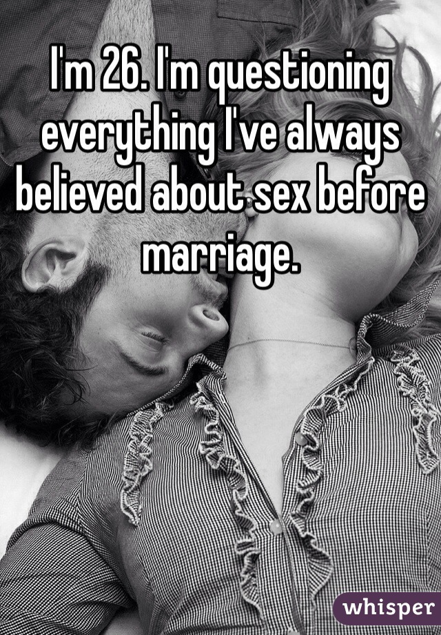 I'm 26. I'm questioning everything I've always believed about sex before marriage.