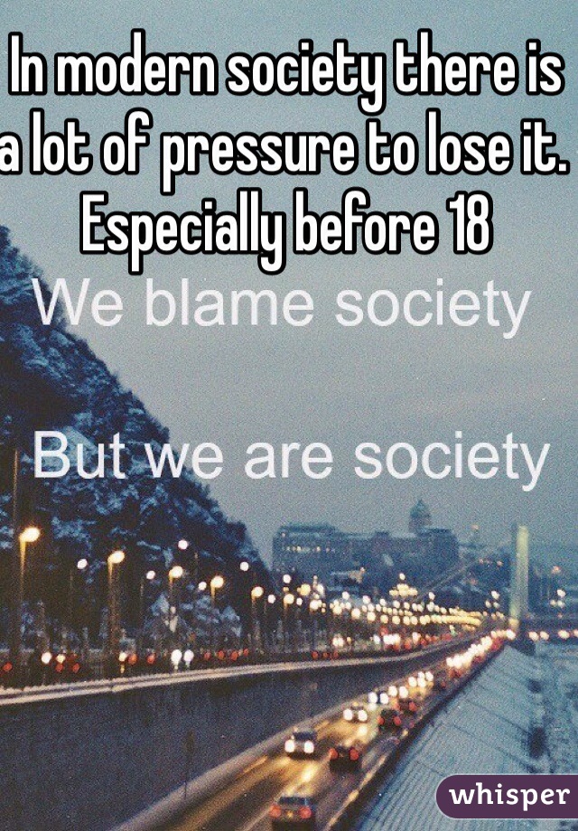 In modern society there is a lot of pressure to lose it. Especially before 18