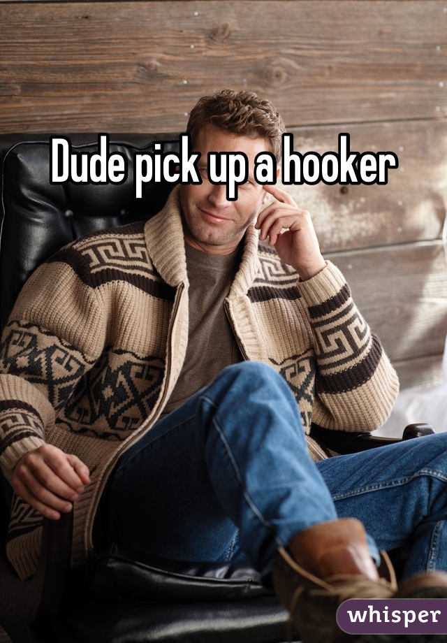 Dude pick up a hooker