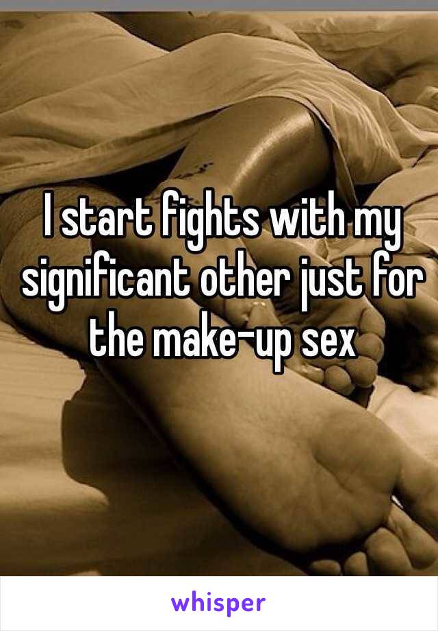 I start fights with my significant other just for the make-up sex