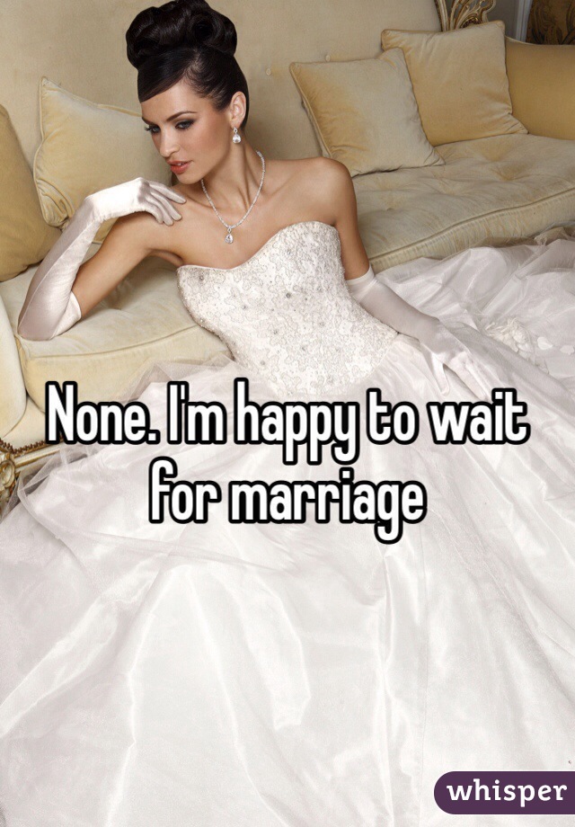 None. I'm happy to wait for marriage 