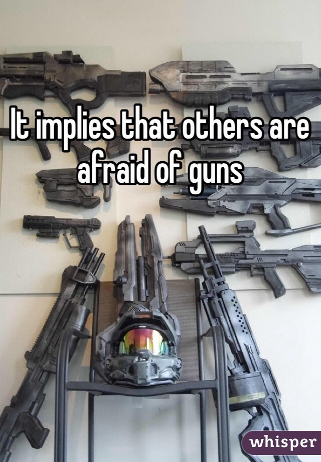 It implies that others are afraid of guns 