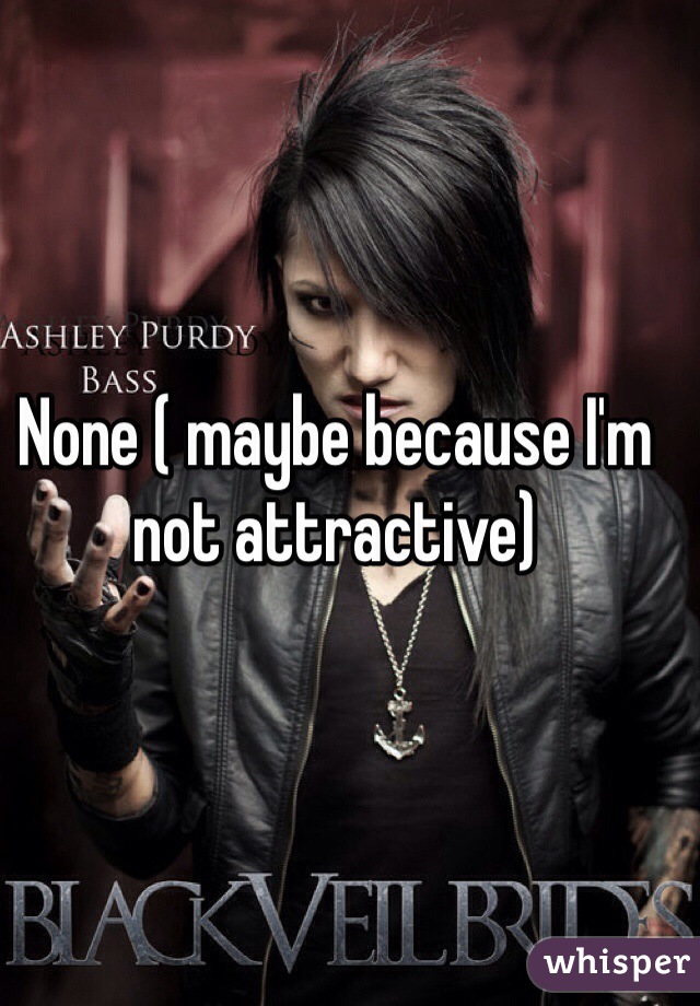 None ( maybe because I'm not attractive) 
