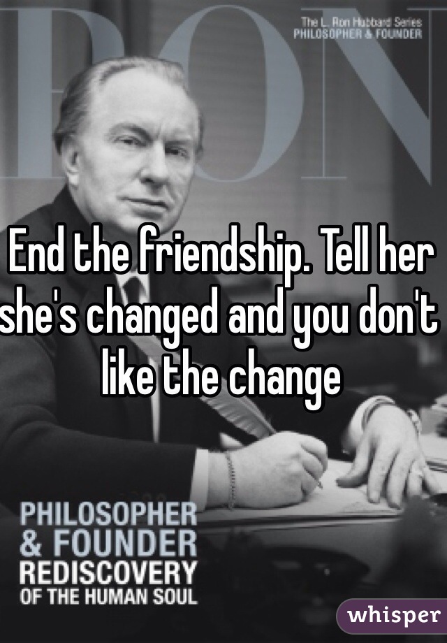 End the friendship. Tell her she's changed and you don't like the change