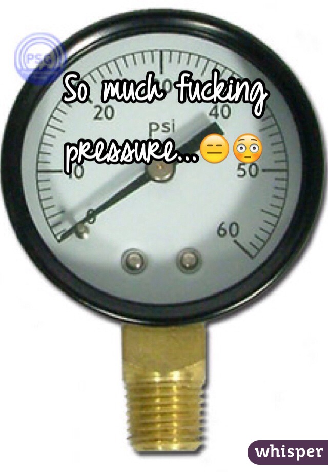 So much fucking pressure...😑😳