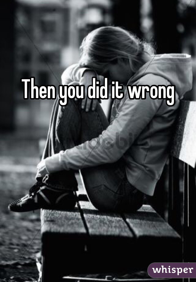 Then you did it wrong 