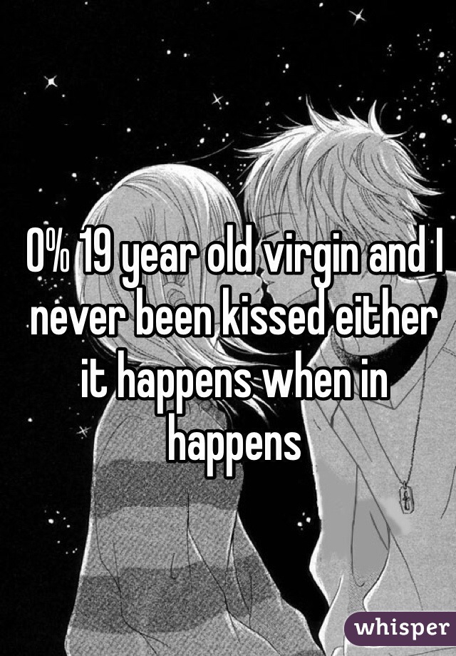 0% 19 year old virgin and I never been kissed either it happens when in happens