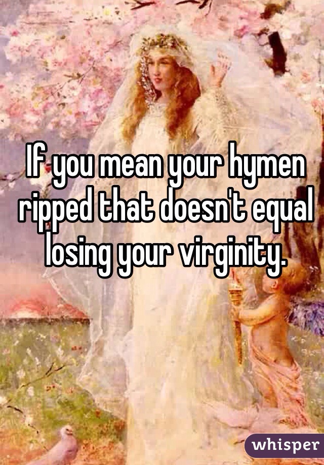 If you mean your hymen ripped that doesn't equal losing your virginity.