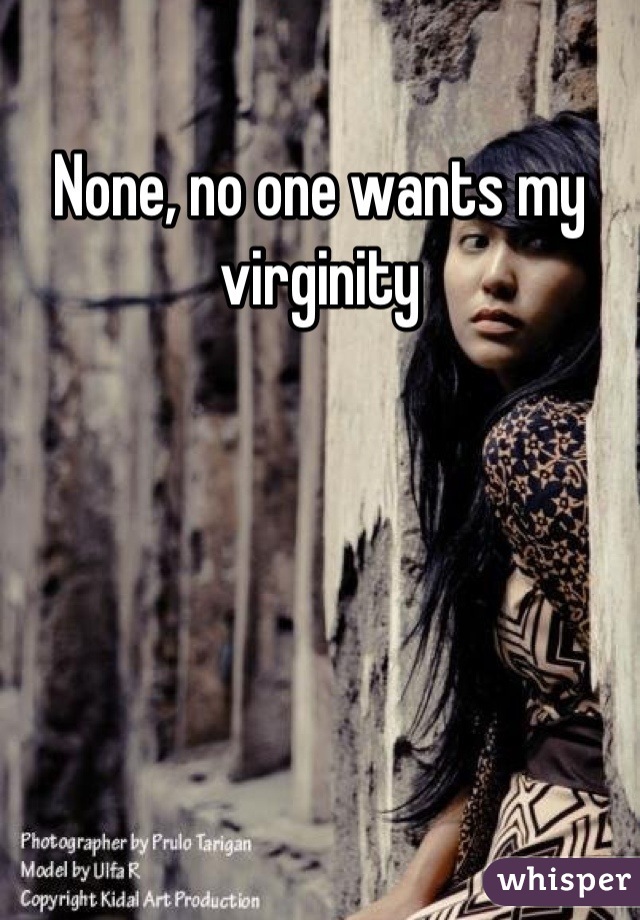 None, no one wants my virginity
