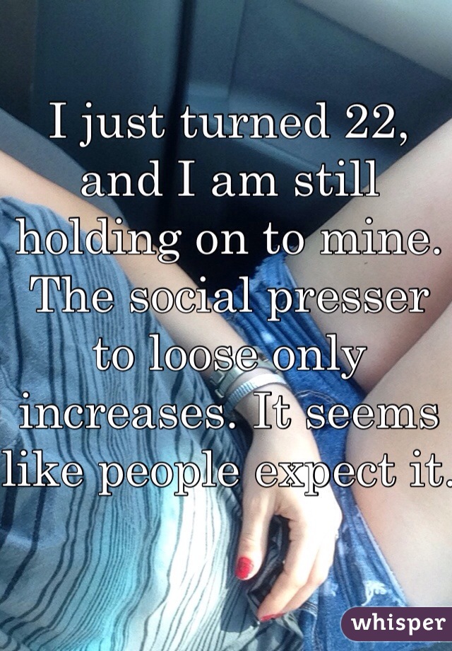 I just turned 22, and I am still holding on to mine. The social presser to loose only increases. It seems like people expect it. 