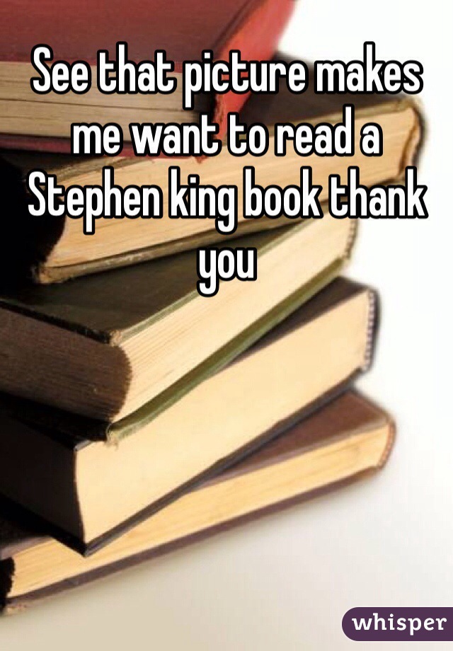 See that picture makes me want to read a Stephen king book thank you