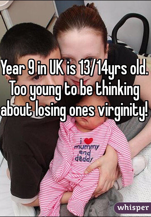 Year 9 in UK is 13/14yrs old. Too young to be thinking about losing ones virginity!